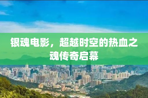 銀魂電影，超越時(shí)空的熱血之魂傳奇啟幕