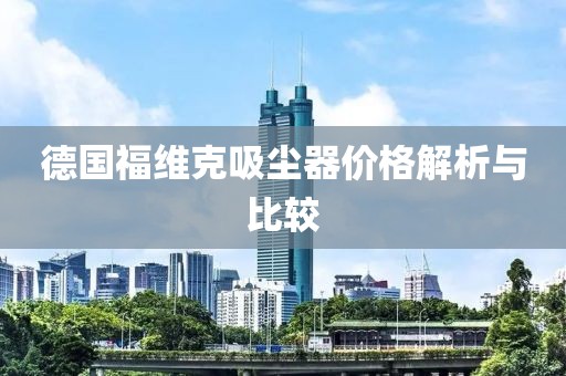 德國(guó)福維克吸塵器價(jià)格解析與比較