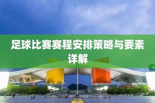 足球比賽賽程安排策略與要素詳解