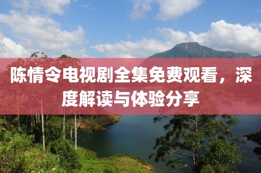 陳情令電視劇全集免費(fèi)觀看，深度解讀與體驗(yàn)分享