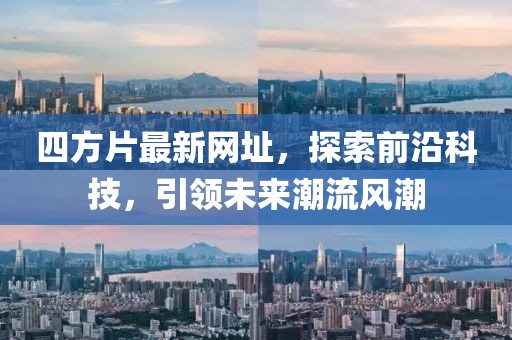 四方片最新網(wǎng)址，探索前沿科技，引領(lǐng)未來潮流風(fēng)潮