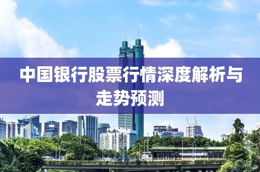 中國銀行股票行情深度解析與走勢預(yù)測