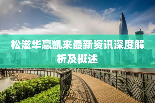 松滋華贏凱來(lái)最新資訊深度解析及概述