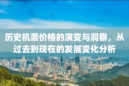 歷史機票價格的演變與洞察，從過去到現(xiàn)在的發(fā)展變化分析