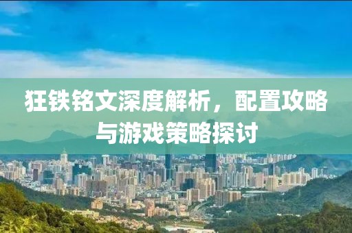 狂鐵銘文深度解析，配置攻略與游戲策略探討
