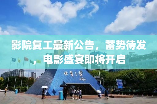 影院復(fù)工最新公告，蓄勢待發(fā)，電影盛宴即將開啟