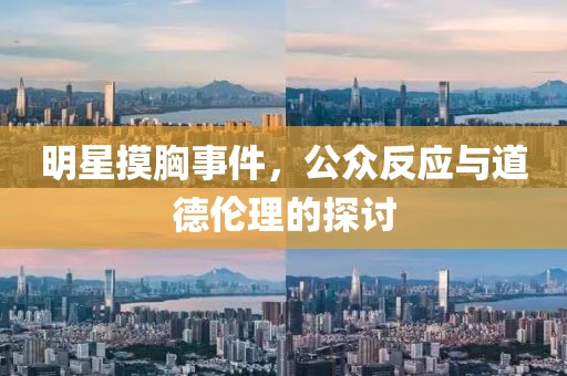 明星摸胸事件，公眾反應(yīng)與道德倫理的探討