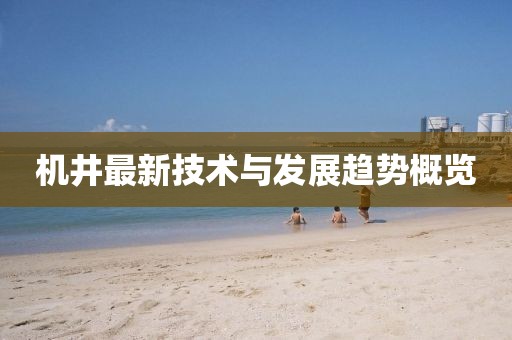 機井最新技術(shù)與發(fā)展趨勢概覽