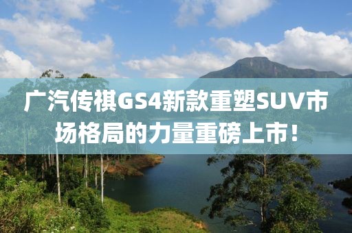 廣汽傳祺GS4新款重塑SUV市場(chǎng)格局的力量重磅上市！