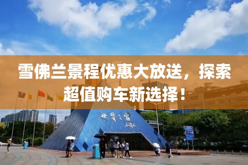 雪佛蘭景程優(yōu)惠大放送，探索超值購(gòu)車(chē)新選擇！