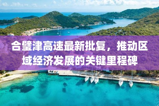 合璧津高速最新批復(fù)，推動區(qū)域經(jīng)濟(jì)發(fā)展的關(guān)鍵里程碑