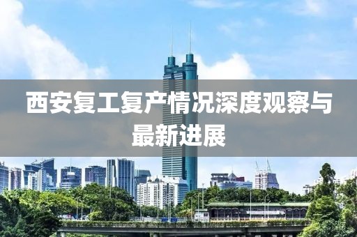 西安復(fù)工復(fù)產(chǎn)情況深度觀察與最新進展