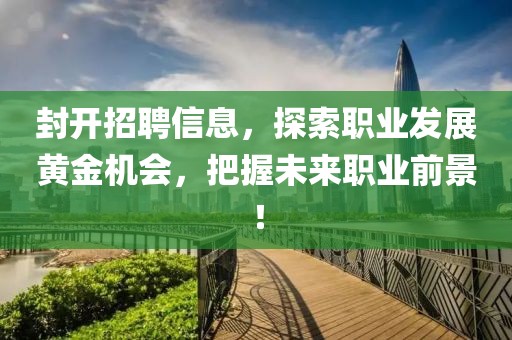 封開(kāi)招聘信息，探索職業(yè)發(fā)展黃金機(jī)會(huì)，把握未來(lái)職業(yè)前景！