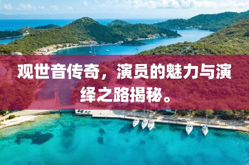 觀世音傳奇，演員的魅力與演繹之路揭秘。