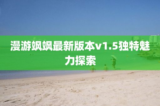 漫游颯颯最新版本v1.5獨(dú)特魅力探索
