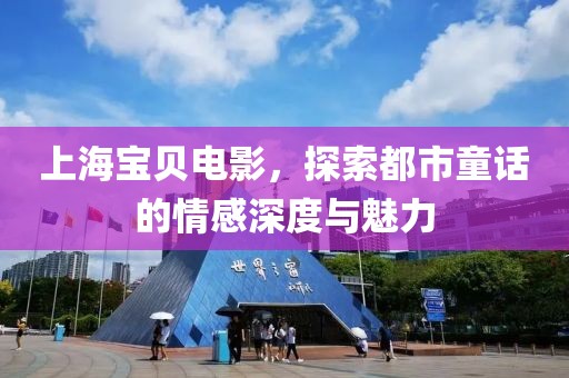 上海寶貝電影，探索都市童話的情感深度與魅力