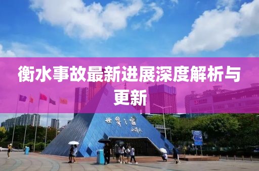衡水事故最新進展深度解析與更新