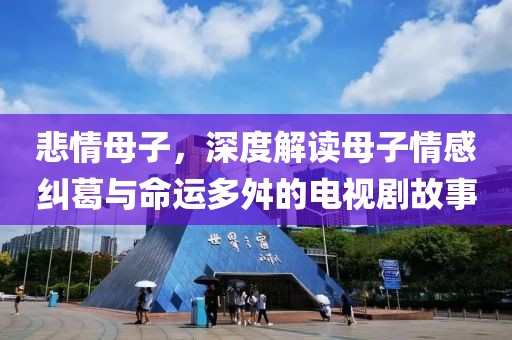 悲情母子，深度解讀母子情感糾葛與命運(yùn)多舛的電視劇故事