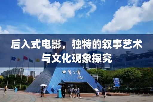 后入式電影，獨(dú)特的敘事藝術(shù)與文化現(xiàn)象探究