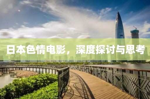 日本色情電影，深度探討與思考