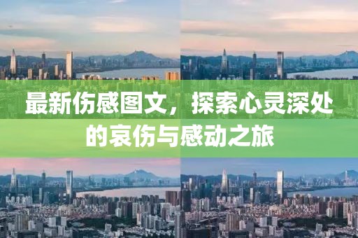 最新傷感圖文，探索心靈深處的哀傷與感動(dòng)之旅