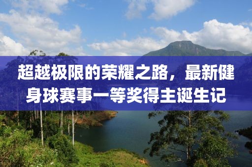 超越極限的榮耀之路，最新健身球賽事一等獎得主誕生記