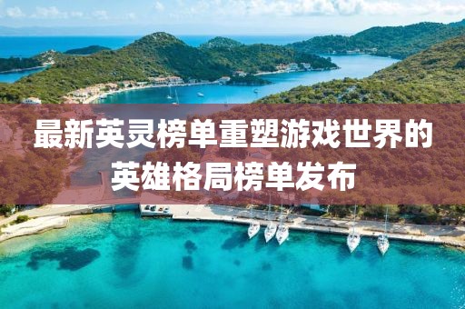 最新英靈榜單重塑游戲世界的英雄格局榜單發(fā)布