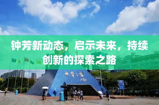 鐘芳新動態(tài)，啟示未來，持續(xù)創(chuàng)新的探索之路