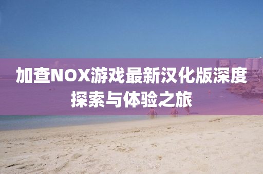 加查NOX游戲最新漢化版深度探索與體驗之旅