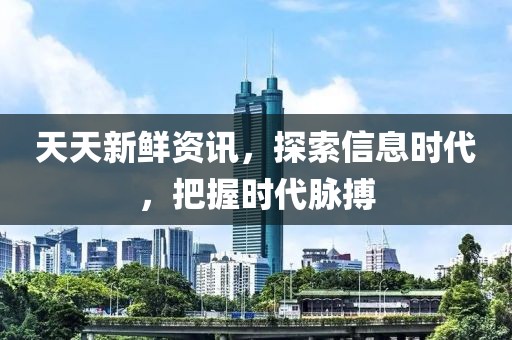 天天新鮮資訊，探索信息時(shí)代，把握時(shí)代脈搏
