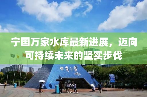 寧國(guó)萬(wàn)家水庫(kù)最新進(jìn)展，邁向可持續(xù)未來(lái)的堅(jiān)實(shí)步伐