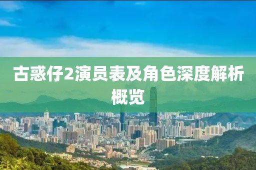 古惑仔2演員表及角色深度解析概覽