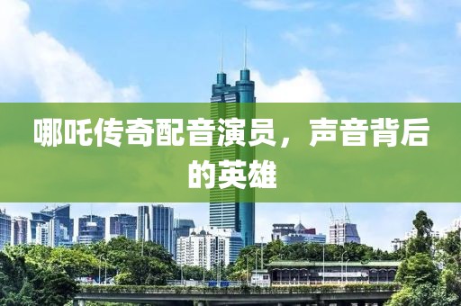 哪吒?jìng)髌媾湟粞輪T，聲音背后的英雄