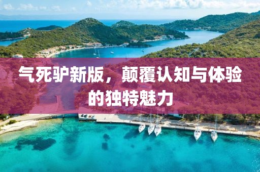 氣死驢新版，顛覆認(rèn)知與體驗的獨特魅力