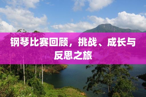 鋼琴比賽回顧，挑戰(zhàn)、成長與反思之旅