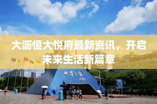 大瀝恒大悅府最新資訊，開啟未來生活新篇章