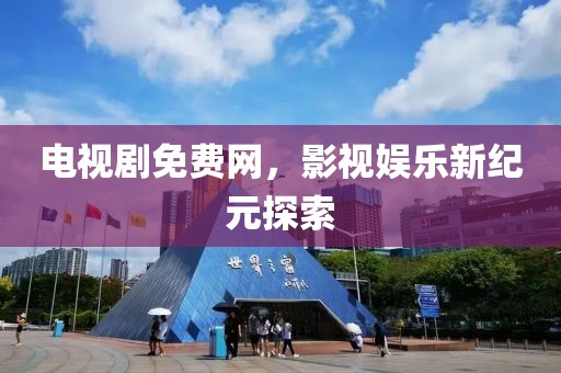 電視劇免費(fèi)網(wǎng)，影視娛樂新紀(jì)元探索