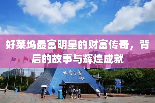 好萊塢最富明星的財(cái)富傳奇，背后的故事與輝煌成就