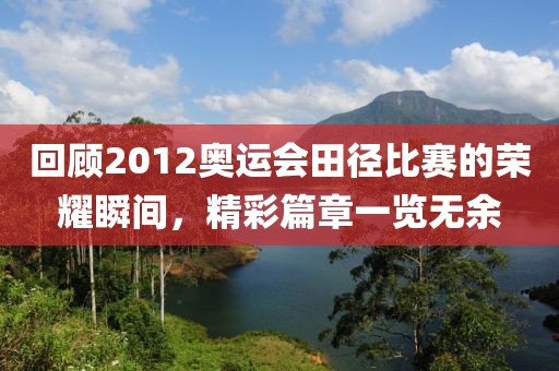 回顧2012奧運(yùn)會田徑比賽的榮耀瞬間，精彩篇章一覽無余