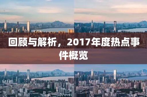 回顧與解析，2017年度熱點(diǎn)事件概覽