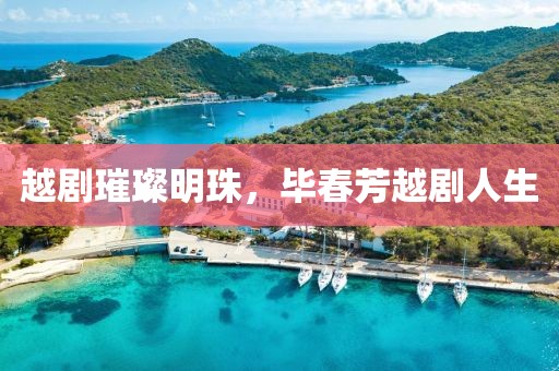 越劇璀璨明珠，畢春芳越劇人生