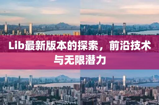 Lib最新版本的探索，前沿技術(shù)與無限潛力