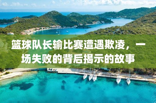 籃球隊長輸比賽遭遇欺凌，一場失敗的背后揭示的故事
