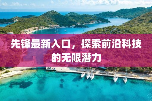 先鋒最新入口，探索前沿科技的無限潛力
