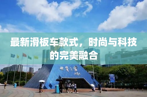 最新滑板車款式，時尚與科技的完美融合