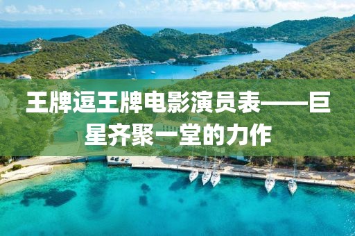 王牌逗王牌電影演員表——巨星齊聚一堂的力作