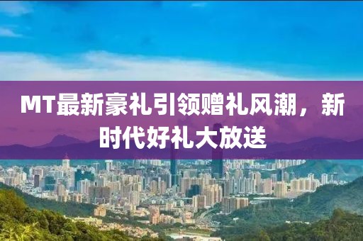 MT最新豪禮引領贈禮風潮，新時代好禮大放送