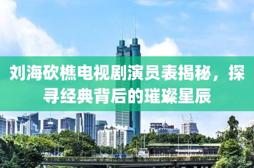 劉?？抽噪娨晞⊙輪T表揭秘，探尋經(jīng)典背后的璀璨星辰