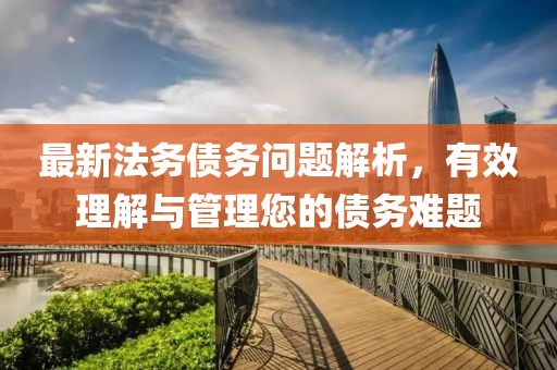 最新法務(wù)債務(wù)問題解析，有效理解與管理您的債務(wù)難題