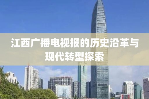 江西廣播電視報(bào)的歷史沿革與現(xiàn)代轉(zhuǎn)型探索
